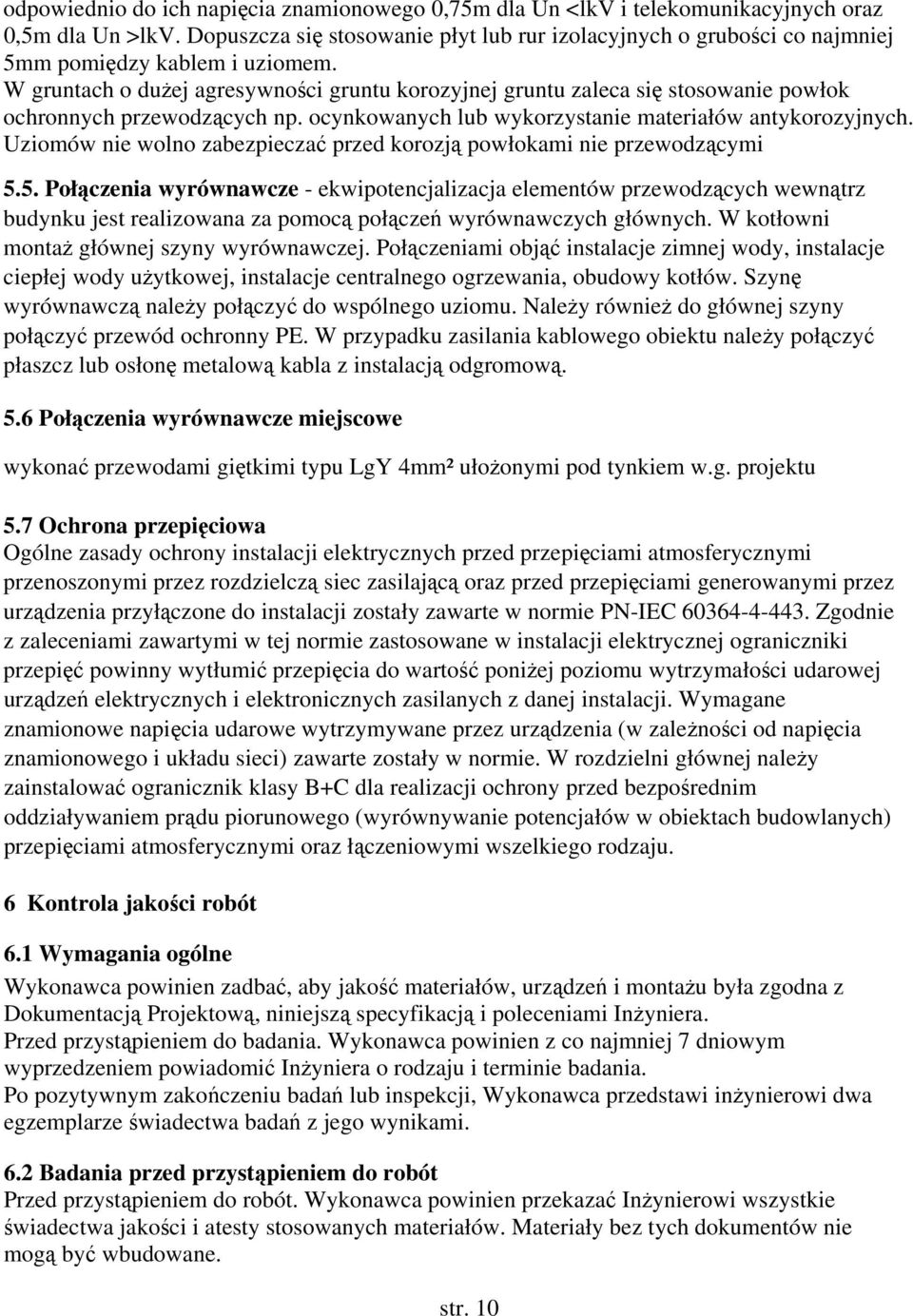 W gruntach o dużej agresywności gruntu korozyjnej gruntu zaleca się stosowanie powłok ochronnych przewodzących np. ocynkowanych lub wykorzystanie materiałów antykorozyjnych.