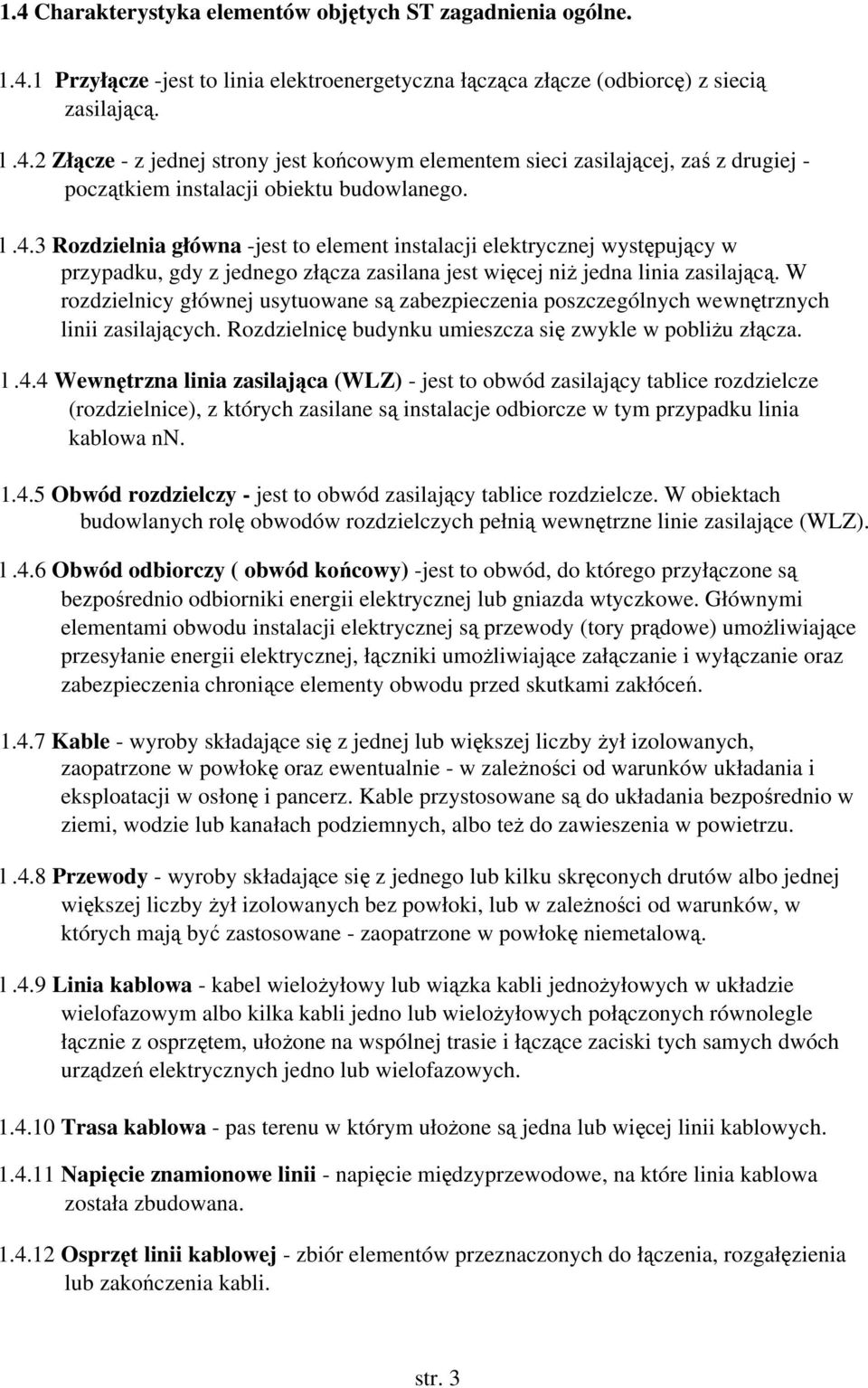 W rozdzielnicy głównej usytuowane są zabezpieczenia poszczególnych wewnętrznych linii zasilających. Rozdzielnicę budynku umieszcza się zwykle w pobliżu złącza. l.4.