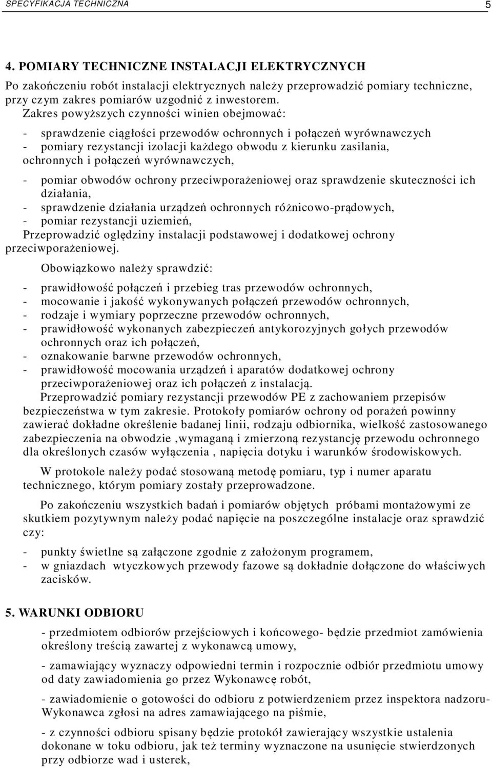 Zakres powyższych czynności winien obejmować: - sprawdzenie ciągłości przewodów ochronnych i połączeń wyrównawczych - pomiary rezystancji izolacji każdego obwodu z kierunku zasilania, ochronnych i