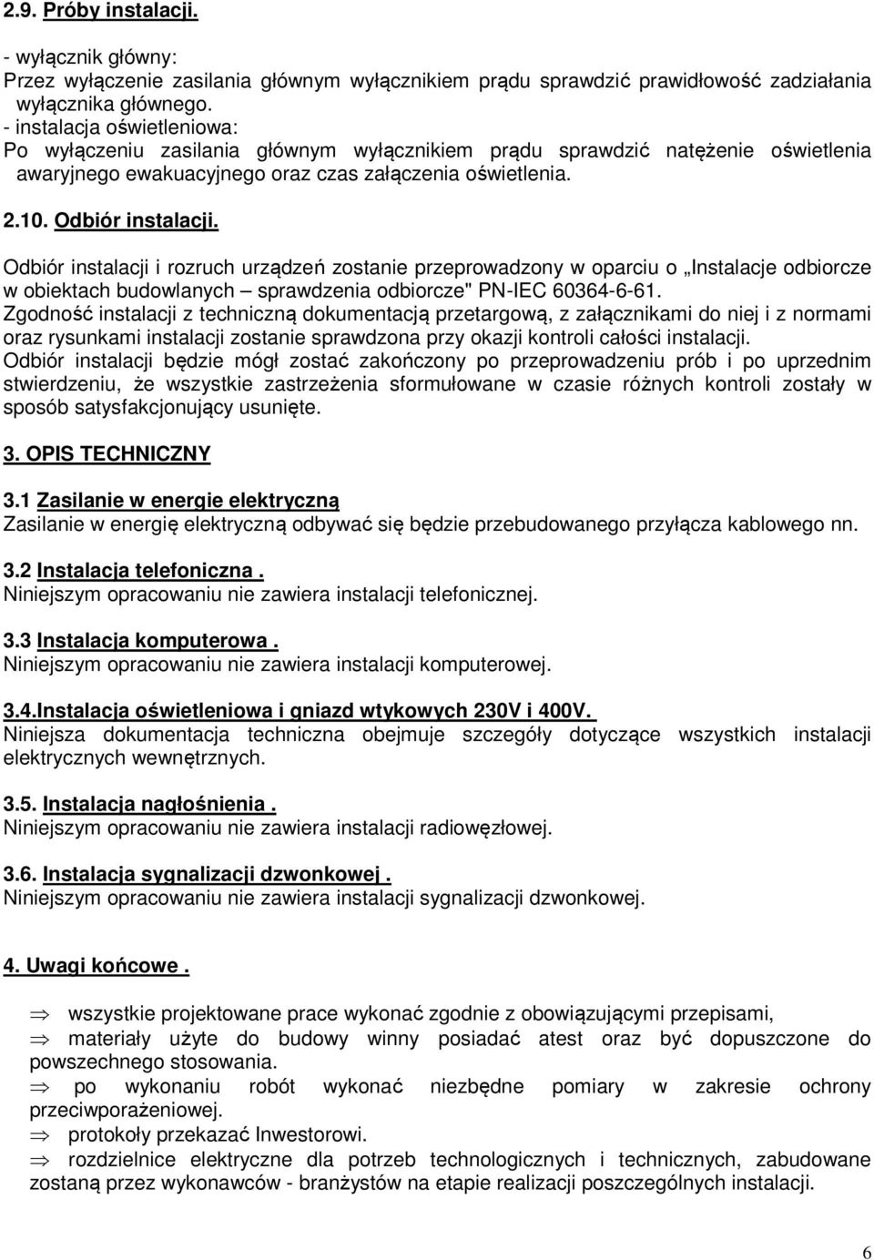 Odbiór instalacji i rozruch urządzeń zostanie przeprowadzony w oparciu o Instalacje odbiorcze w obiektach budowlanych sprawdzenia odbiorcze" PN-IEC 60364-6-61.