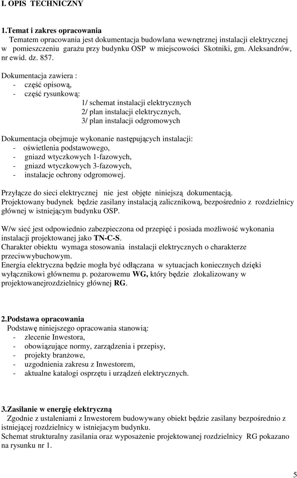 Dokumentacja zawiera : - część opisową, - część rysunkową: 1/ schemat instalacji elektrycznych 2/ plan instalacji elektrycznych, 3/ plan instalacji odgromowych Dokumentacja obejmuje wykonanie