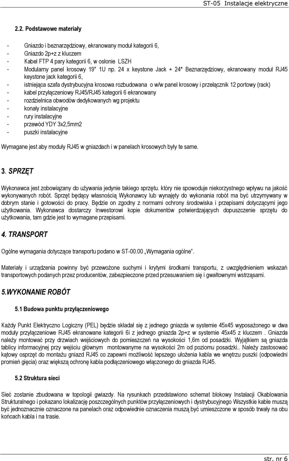 kabel przyłączeniowy RJ45/RJ45 kategorii 6 ekranowany - rozdzielnica obwodów dedykowanych wg projektu - konały instalacyjne - rury instalacyjne - przewód YDY 3x2,5mm2 - puszki instalacyjne Wymagane