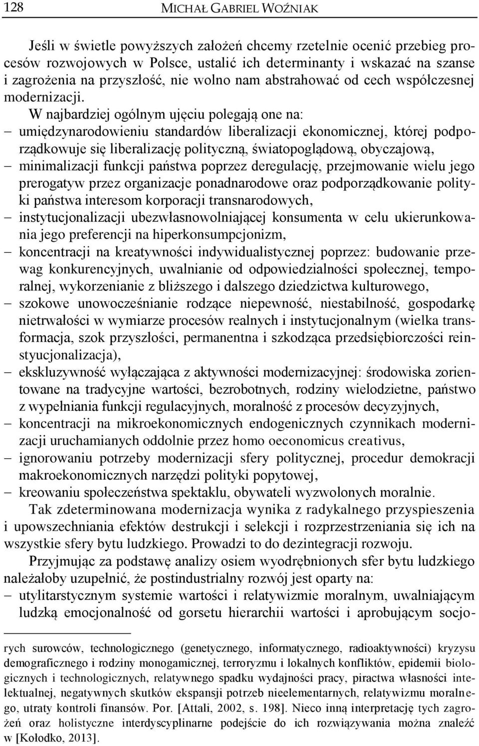 W najbardziej ogólnym ujęciu polegają one na: umiędzynarodowieniu standardów liberalizacji ekonomicznej, której podporządkowuje się liberalizację polityczną, światopoglądową, obyczajową,