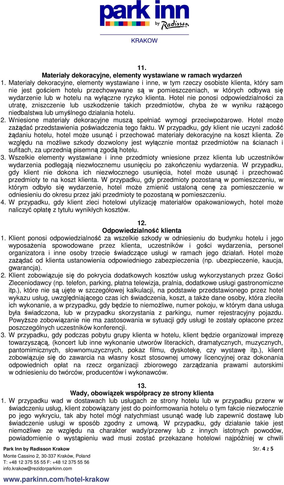 wyłączne ryzyko klienta. Hotel nie ponosi odpowiedzialności za utratę, zniszczenie lub uszkodzenie takich przedmiotów, chyba Ŝe w wyniku raŝącego niedbalstwa lub umyślnego działania hotelu. 2.