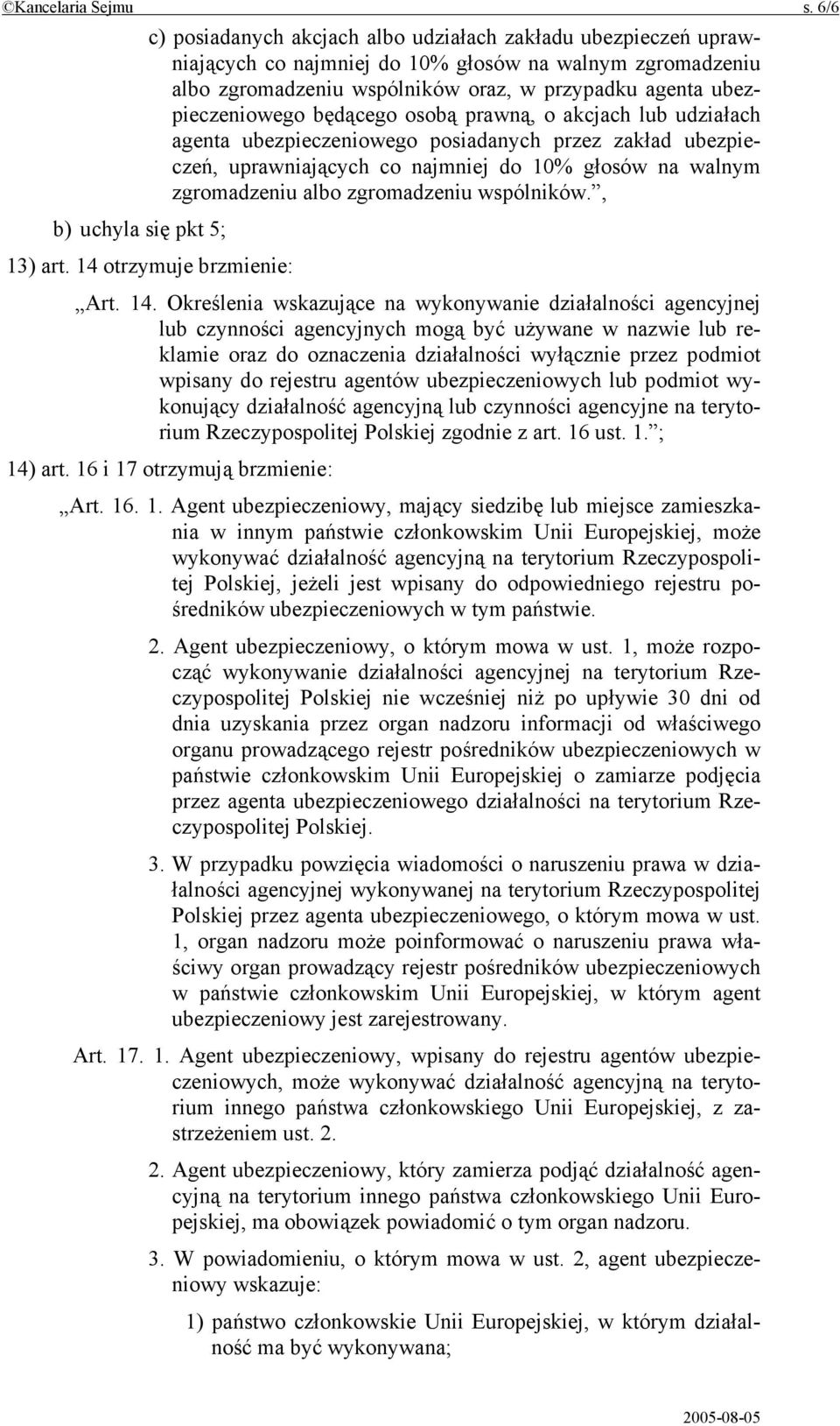 będącego osobą prawną, o akcjach lub udziałach agenta ubezpieczeniowego posiadanych przez zakład ubezpieczeń, uprawniających co najmniej do 10% głosów na walnym zgromadzeniu albo zgromadzeniu