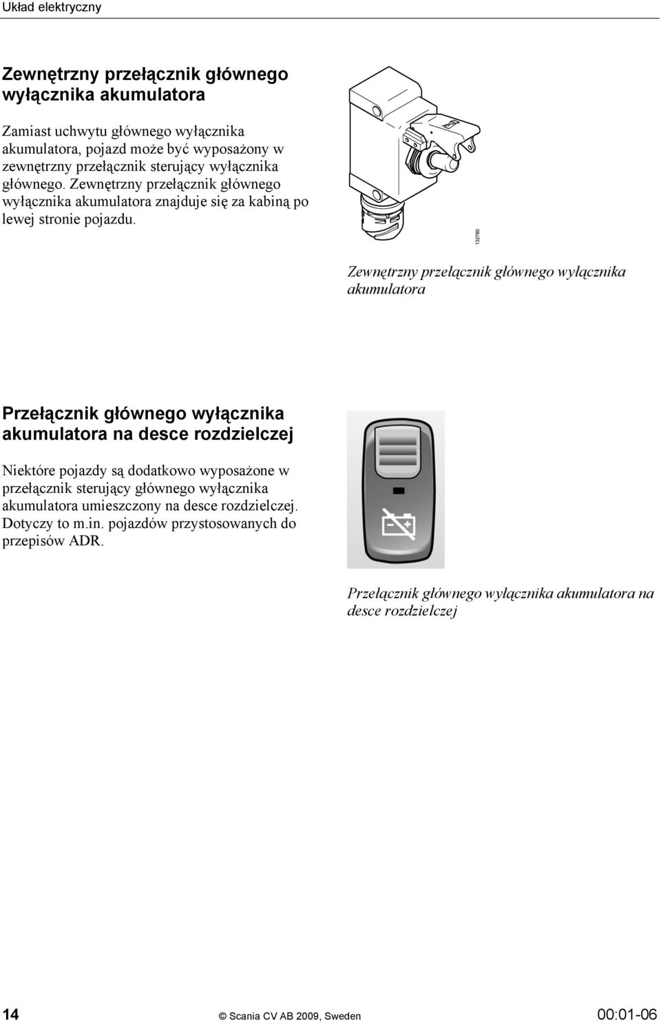 Zewnętrzny przełącznik głównego wyłącznika akumulatora Przełącznik głównego wyłącznika akumulatora na desce rozdzielczej Niektóre pojazdy są dodatkowo wyposażone w przełącznik