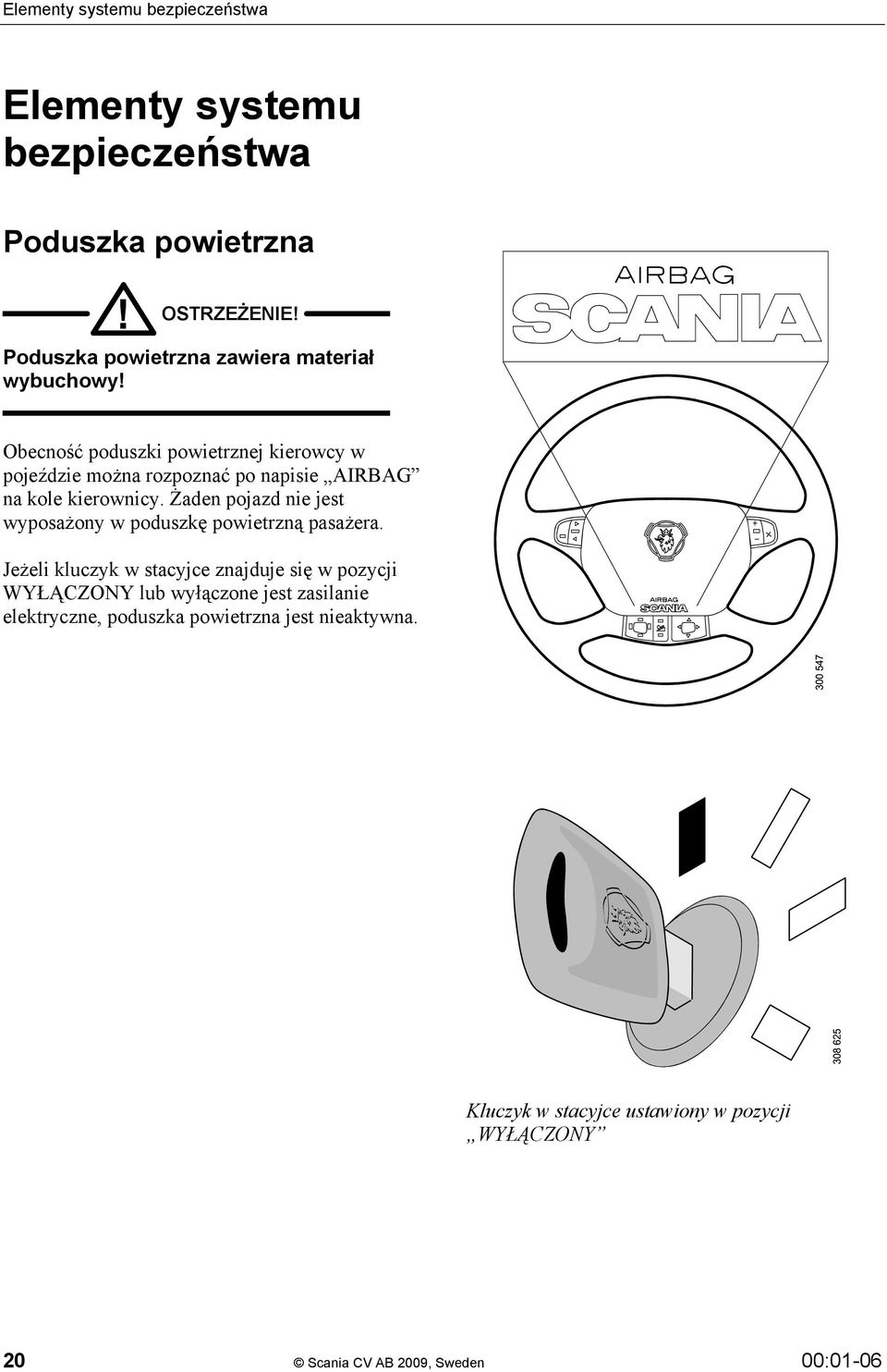 Obecność poduszki powietrznej kierowcy w pojeździe można rozpoznać po napisie AIRBAG na kole kierownicy.