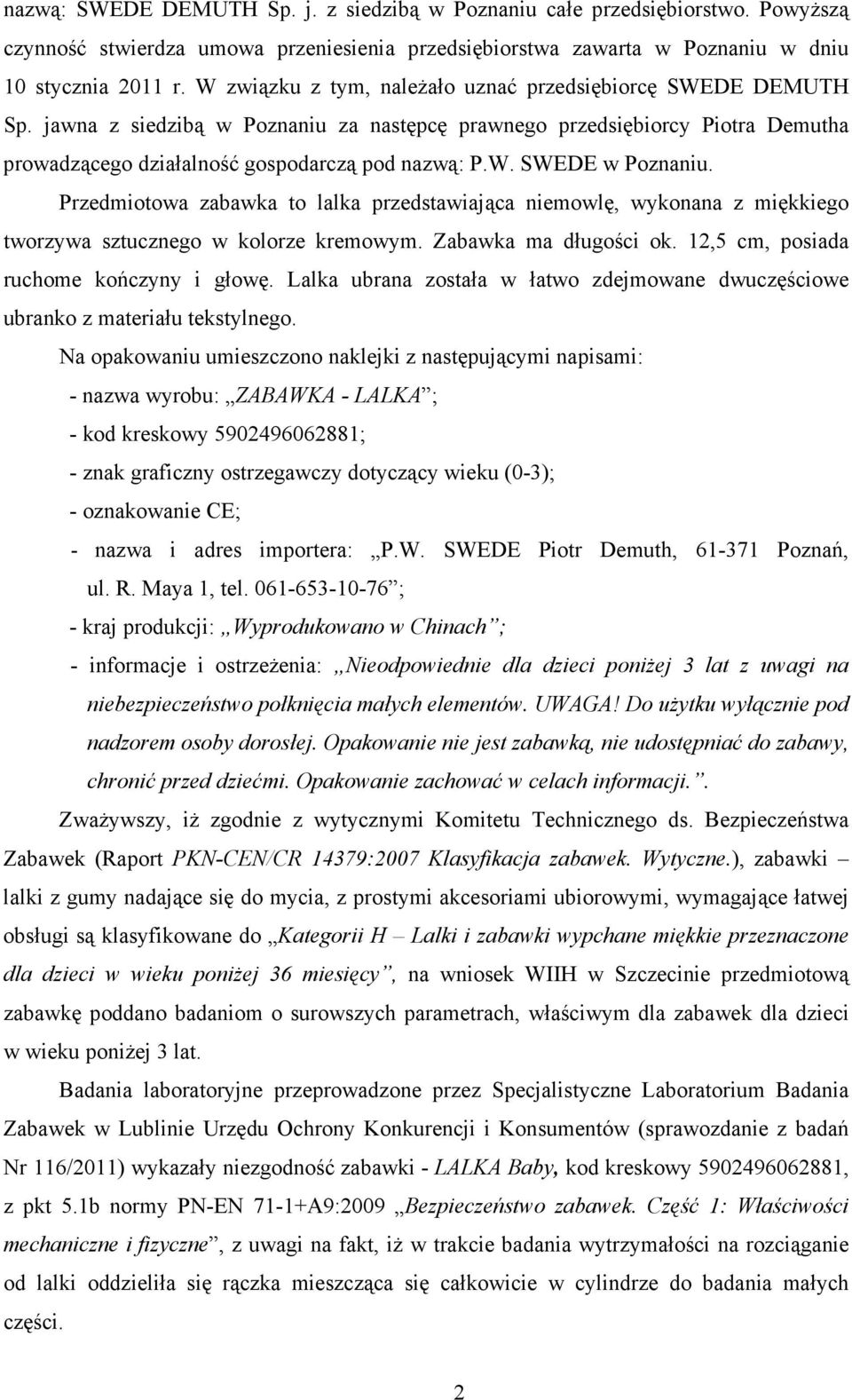 Przedmiotowa zabawka to lalka przedstawiająca niemowlę, wykonana z miękkiego tworzywa sztucznego w kolorze kremowym. Zabawka ma długości ok. 12,5 cm, posiada ruchome kończyny i głowę.