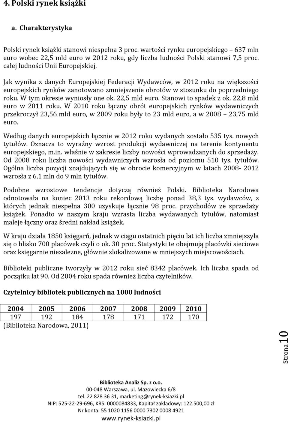 Jak wynika z danych Europejskiej Federacji Wydawców, w 2012 roku na większości europejskich rynków zanotowano zmniejszenie obrotów w stosunku do poprzedniego roku. W tym okresie wyniosły one ok.