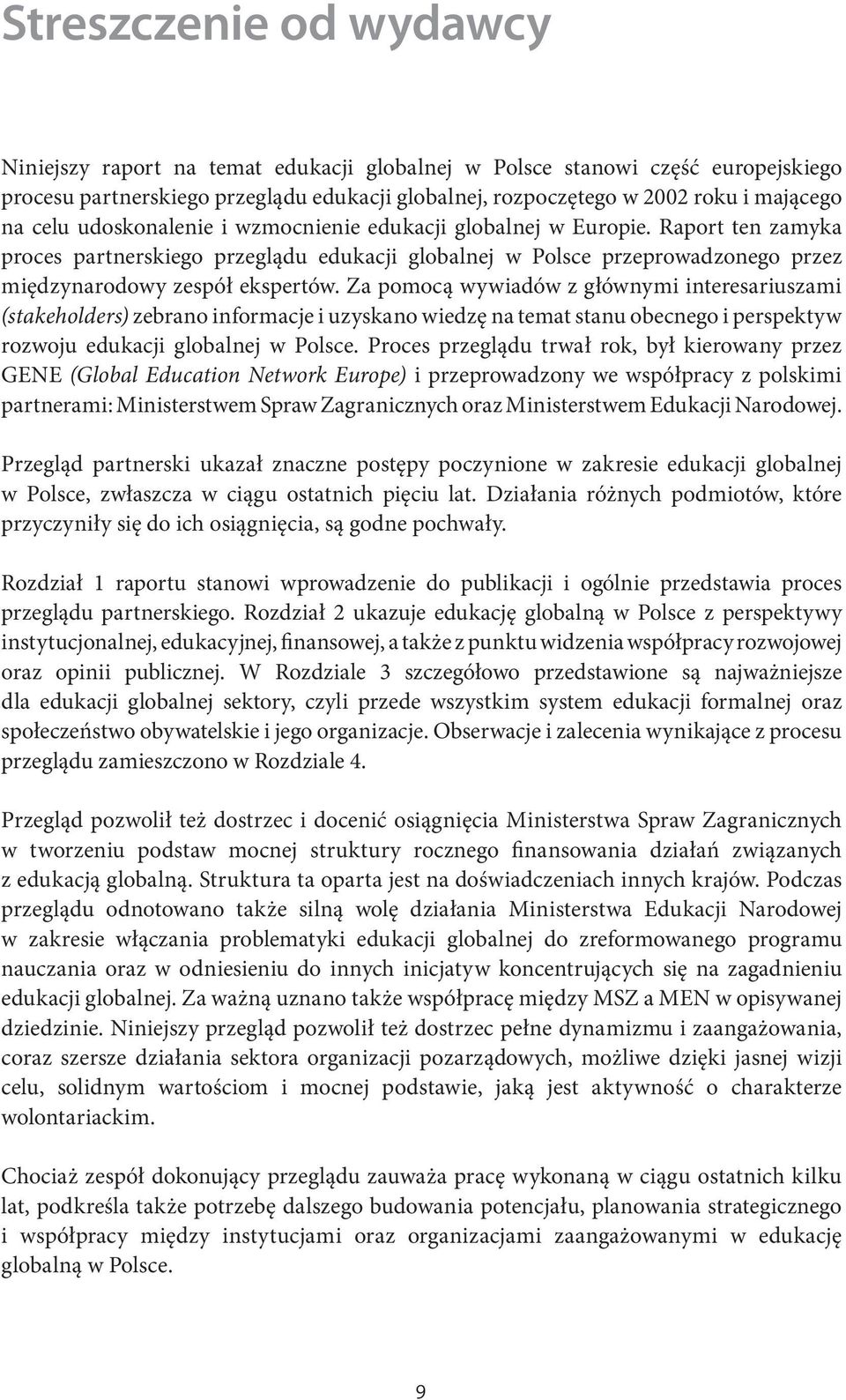 Za pomocą wywiadów z głównymi interesariuszami (stakeholders) zebrano informacje i uzyskano wiedzę na temat stanu obecnego i perspektyw rozwoju edukacji globalnej w Polsce.