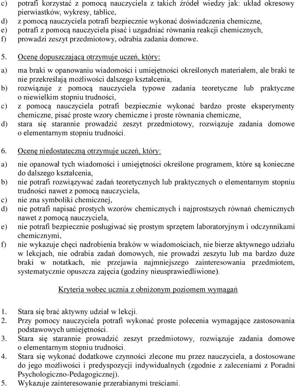 Ocenę dopuszczającą otrzymuje uczeń, który: a) ma braki w opanowaniu wiadomości i umiejętności określonych materiałem, ale braki te nie przekreślają możliwości dalszego kształcenia, b) rozwiązuje z