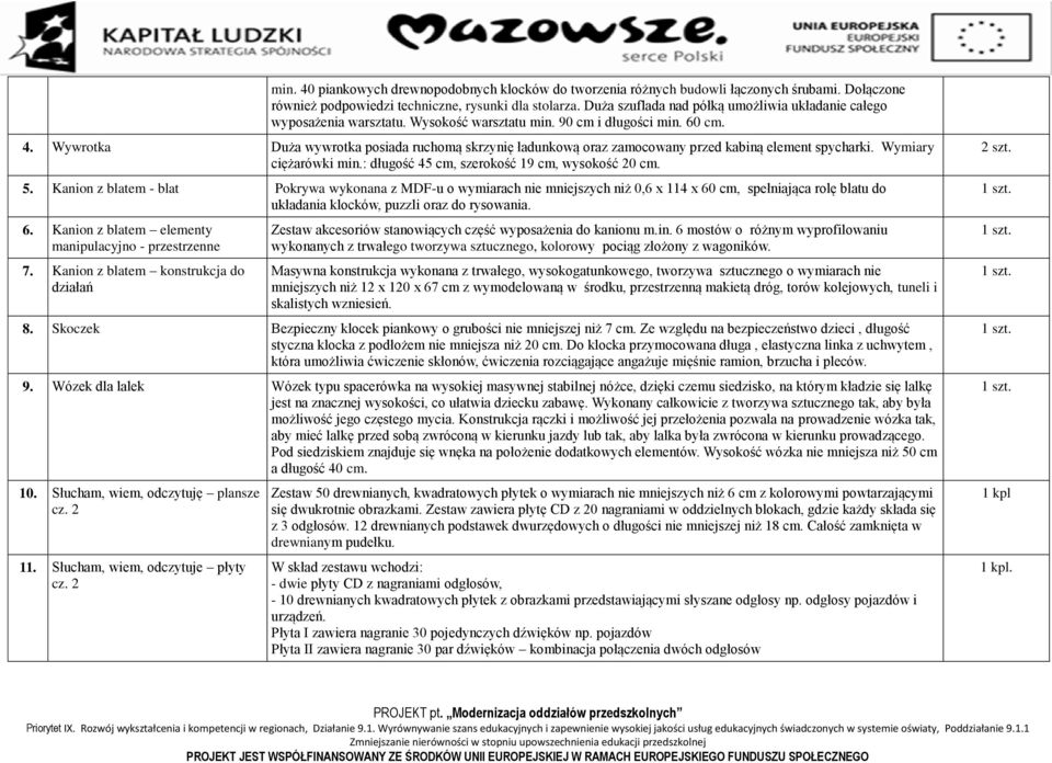 Wywrotka Duża wywrotka posiada ruchomą skrzynię ładunkową oraz zamocowany przed kabiną element spycharki. Wymiary ciężarówki min.: długość 45 cm, szerokość 19 cm, wysokość 20 cm. 5.