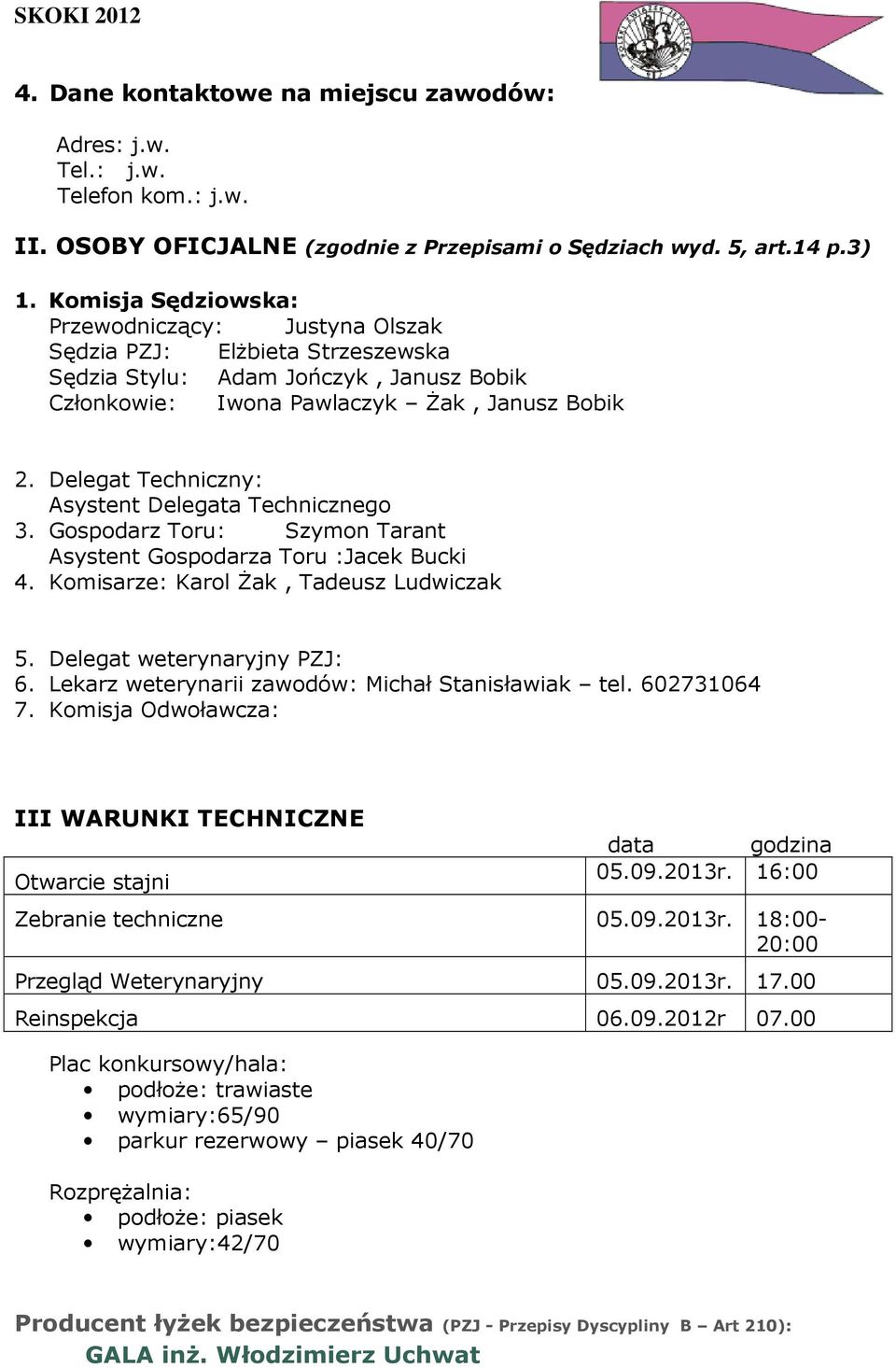 Delegat Techniczny: Asystent Delegata Technicznego 3. Gospodarz Toru: Szymon Tarant Asystent Gospodarza Toru :Jacek Bucki 4. Komisarze: Karol Żak, Tadeusz Ludwiczak 5. Delegat weterynaryjny PZJ: 6.