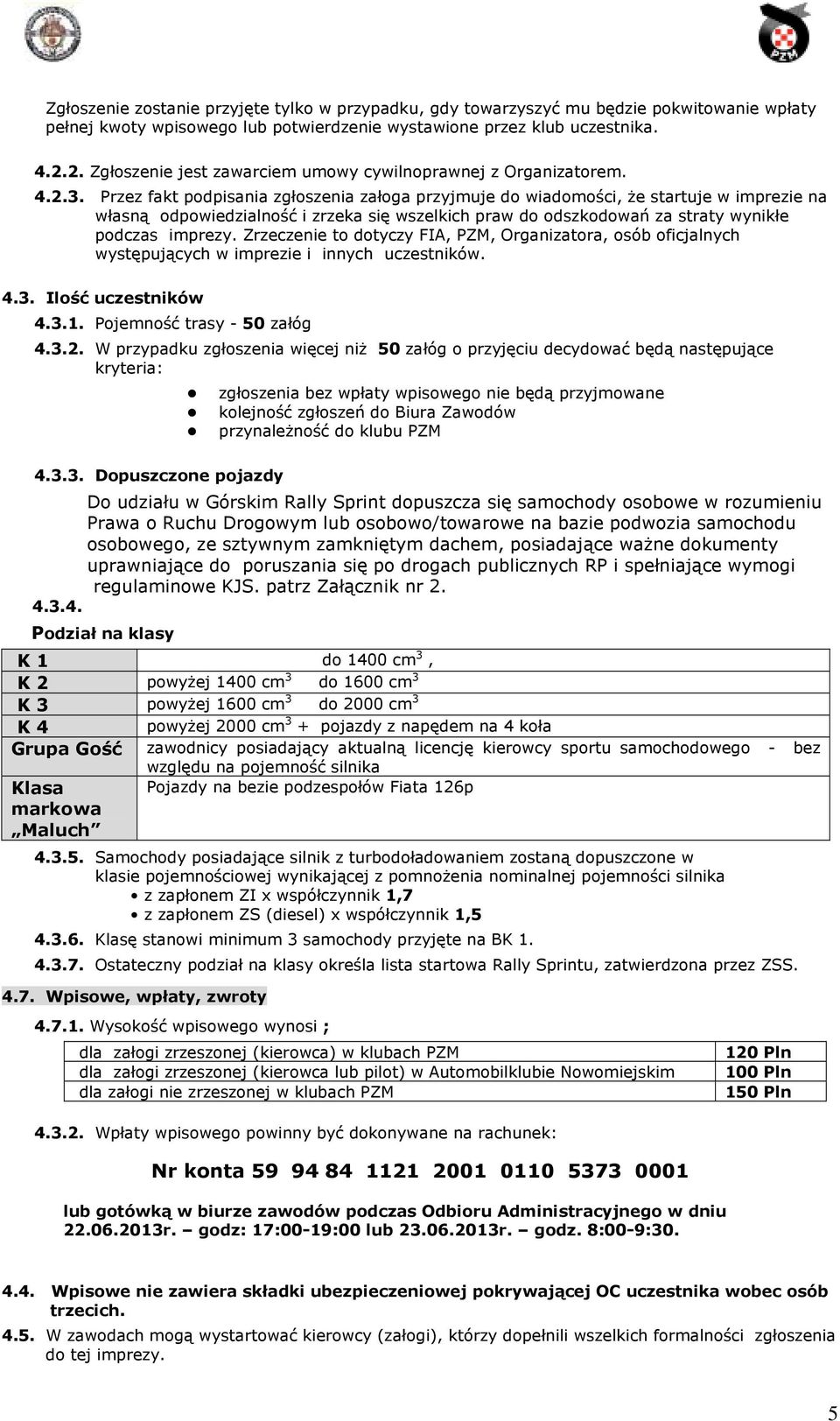 Przez fakt podpisania zgłoszenia załoga przyjmuje do wiadomości, Ŝe startuje w imprezie na własną odpowiedzialność i zrzeka się wszelkich praw do odszkodowań za straty wynikłe podczas imprezy.