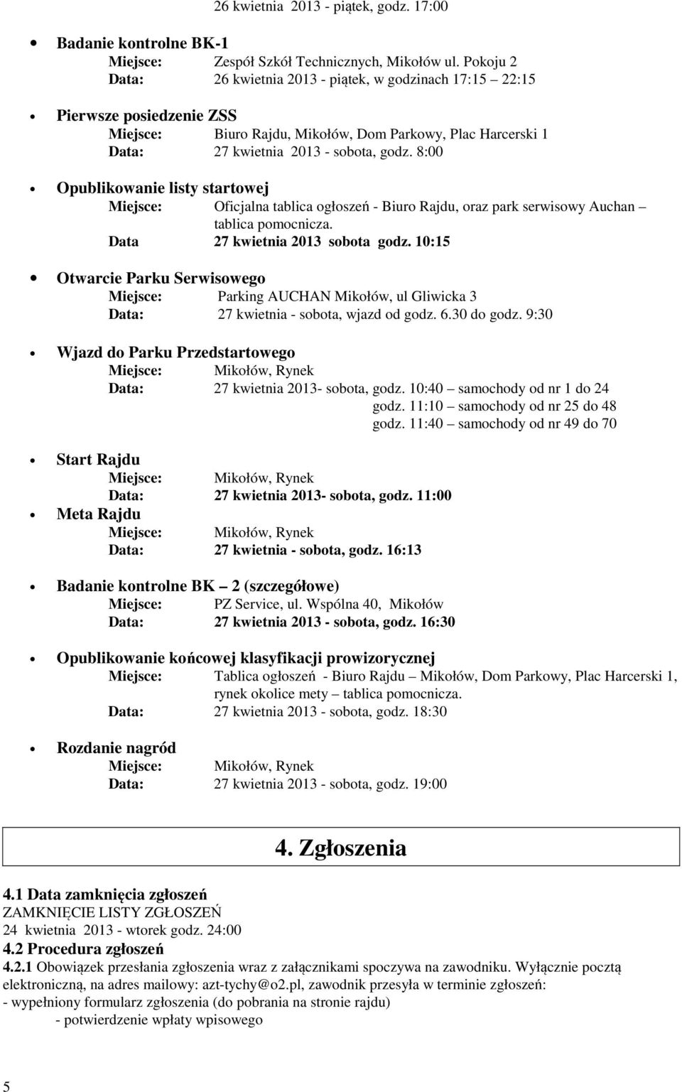 8:00 Opublikowanie listy startowej Miejsce: Oficjalna tablica ogłoszeń - Biuro Rajdu, oraz park serwisowy Auchan tablica pomocnicza. Data 27 kwietnia 2013 sobota godz.