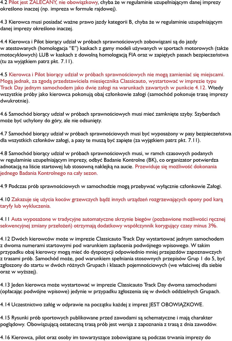 4 Kierowca i Pilot biorący udział w próbach sprawnościowych zobowiązani są do jazdy w atestowanych (homologacja E ) kaskach z gamy modeli używanych w sportach motorowych (także motocyklowych) LUB w