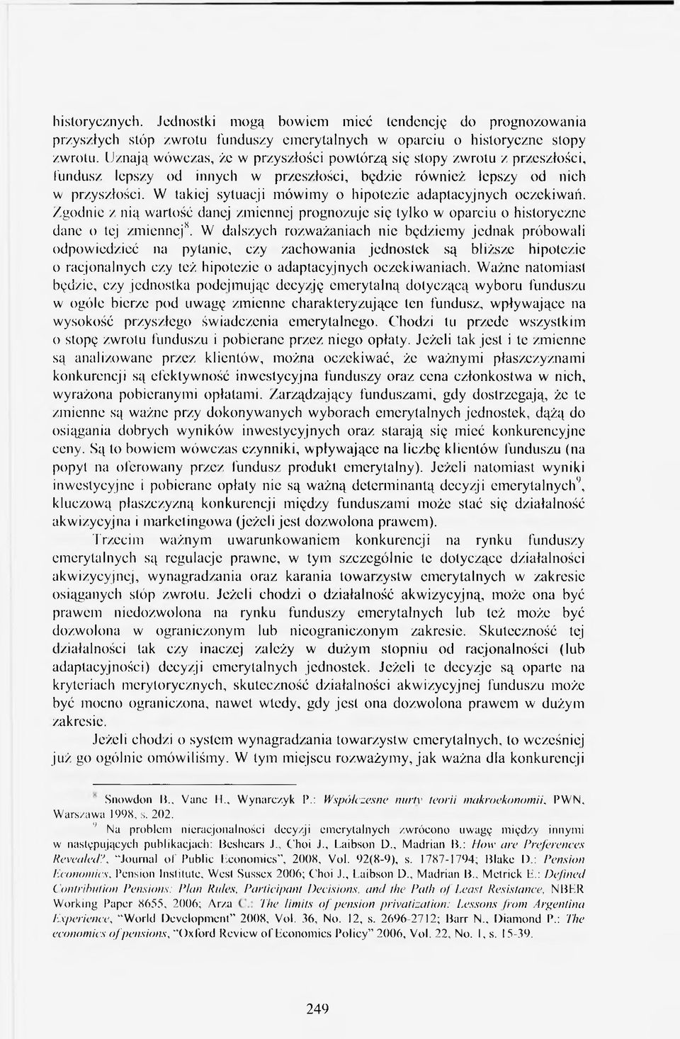 W takiej sytuacji mówimy o hipotezie adaptacyjnych oczekiwań. Zgodnie z nią wartość danej zmiennej prognozuje się tylko w oparciu o historyczne dane o tej zmiennej8.