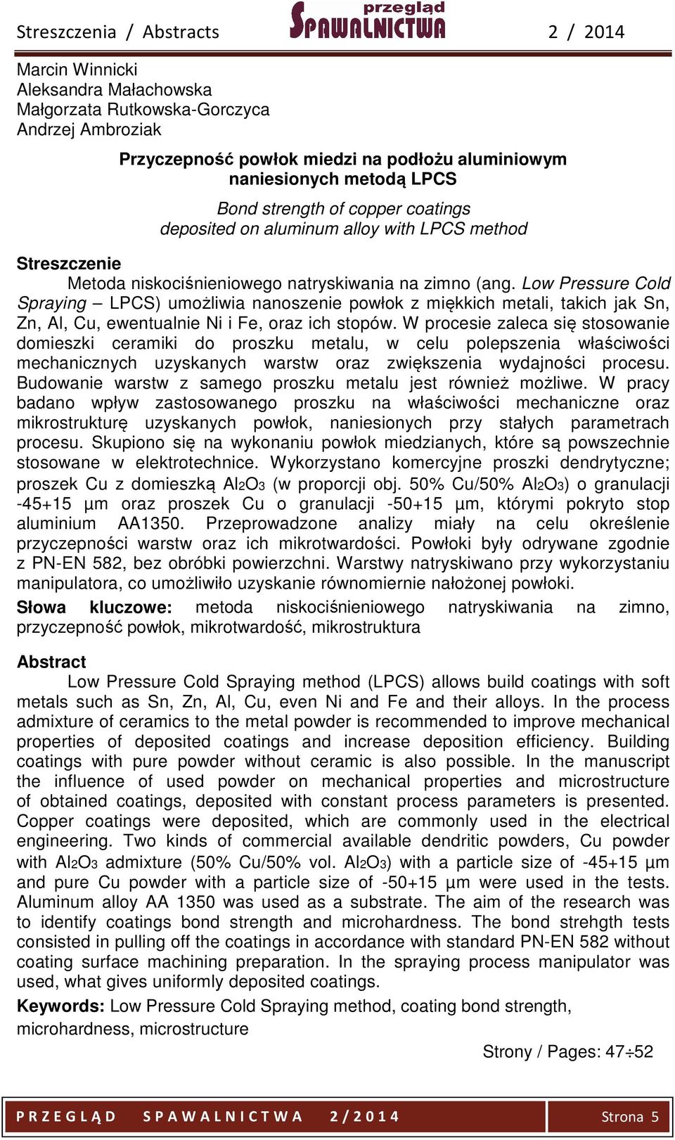 Low Pressure Cold Spraying LPCS) umożliwia nanoszenie powłok z miękkich metali, takich jak Sn, Zn, Al, Cu, ewentualnie Ni i Fe, oraz ich stopów.