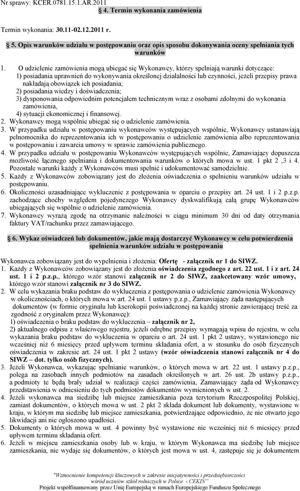 obowiązek ich posiadania; 2) posiadania wiedzy i doświadczenia; 3) dysponowania odpowiednim potencjałem technicznym wraz z osobami zdolnymi do wykonania zamówienia, 4) sytuacji ekonomicznej i