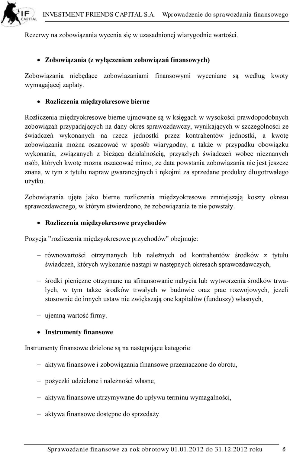 Rozliczenia międzyokresowe bierne Rozliczenia międzyokresowe bierne ujmowane są w księgach w wysokości prawdopodobnych zobowiązań przypadających na dany okres sprawozdawczy, wynikających w