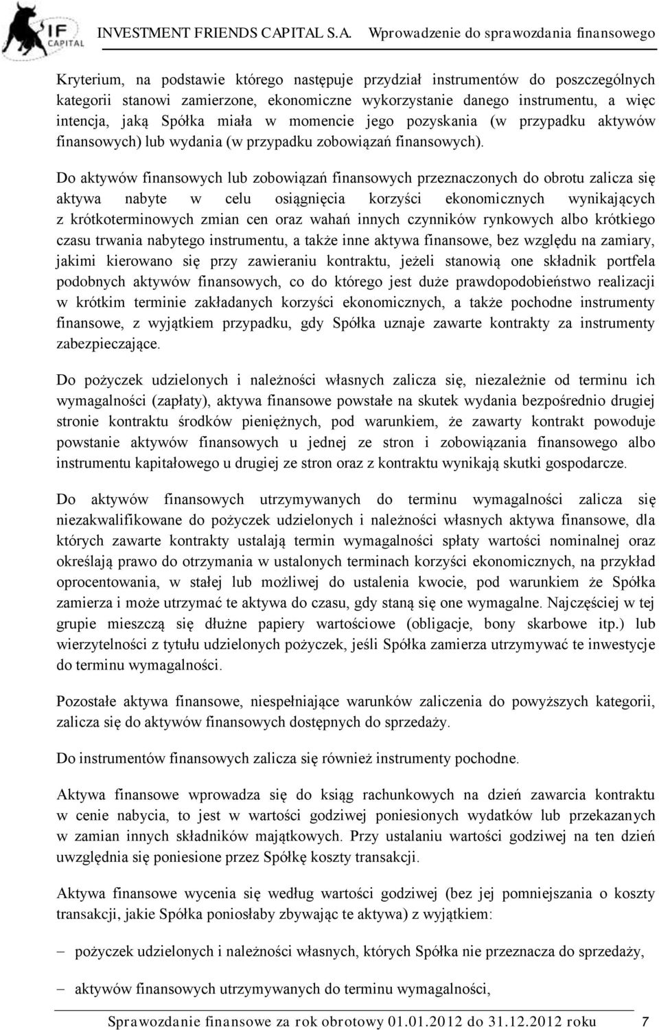 Do aktywów finansowych lub zobowiązań finansowych przeznaczonych do obrotu zalicza się aktywa nabyte w celu osiągnięcia korzyści ekonomicznych wynikających z krótkoterminowych zmian cen oraz wahań