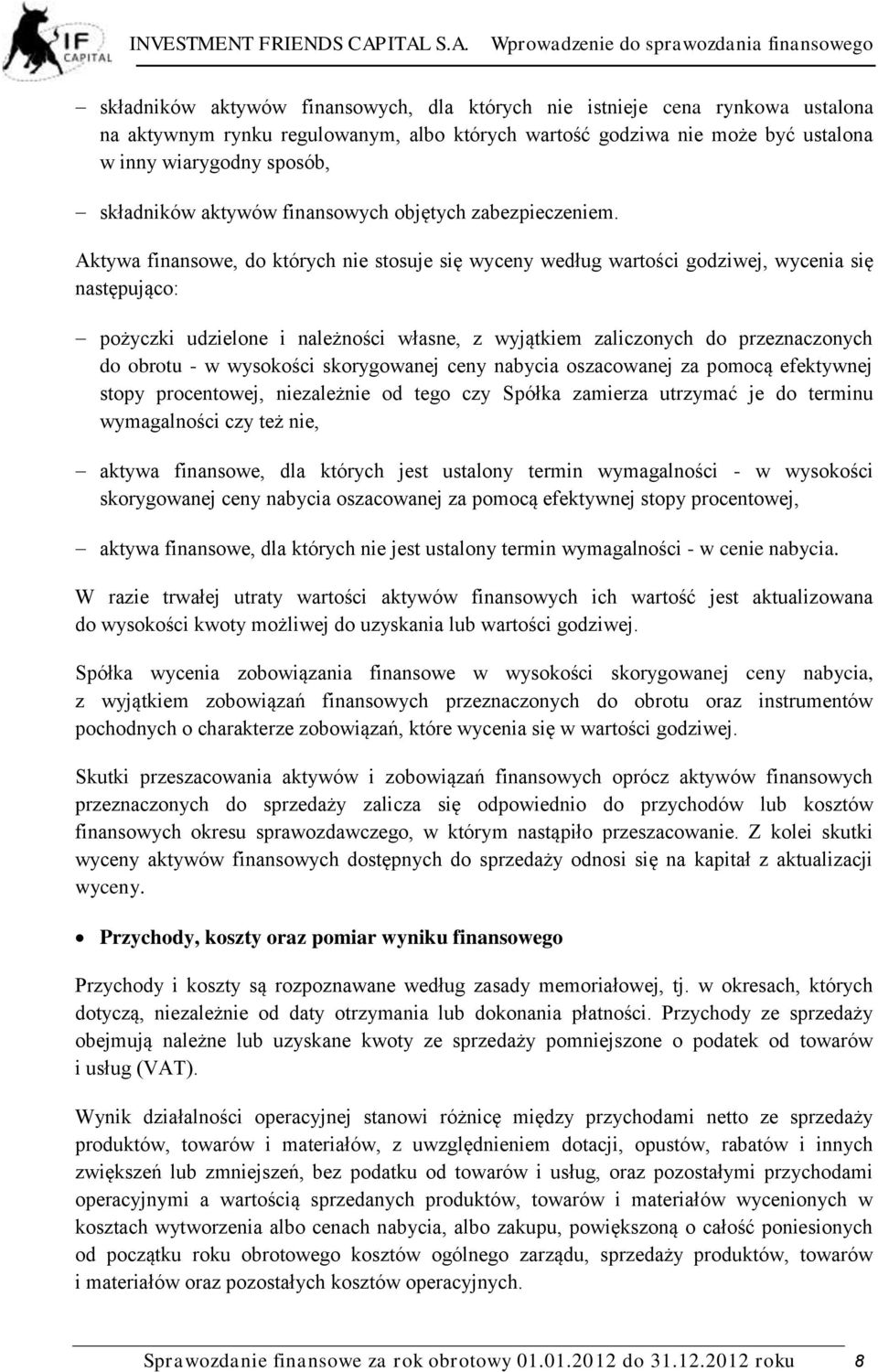 Aktywa finansowe, do których nie stosuje się wyceny według wartości godziwej, wycenia się następująco: pożyczki udzielone i należności własne, z wyjątkiem zaliczonych do przeznaczonych do obrotu - w