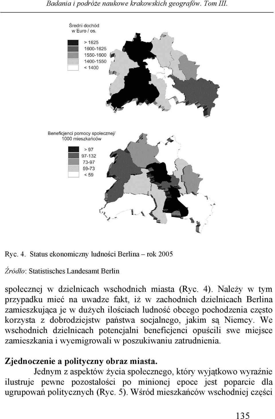 państwa socjalnego, jakim są Niemcy. We wschodnich dzielnicach potencjalni beneficjenci opuścili swe miejsce zamieszkania i wyemigrowali w poszukiwaniu zatrudnienia.