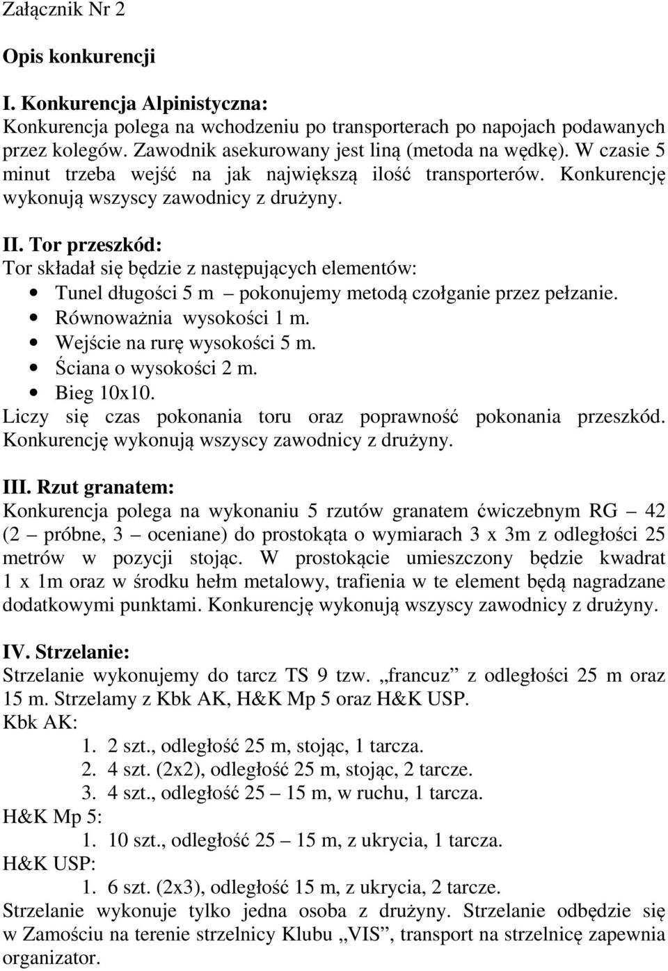 Tor przeszkód: Tor składał się będzie z następujących elementów: Tunel długości 5 m pokonujemy metodą czołganie przez pełzanie. Równoważnia wysokości 1 m. Wejście na rurę wysokości 5 m.