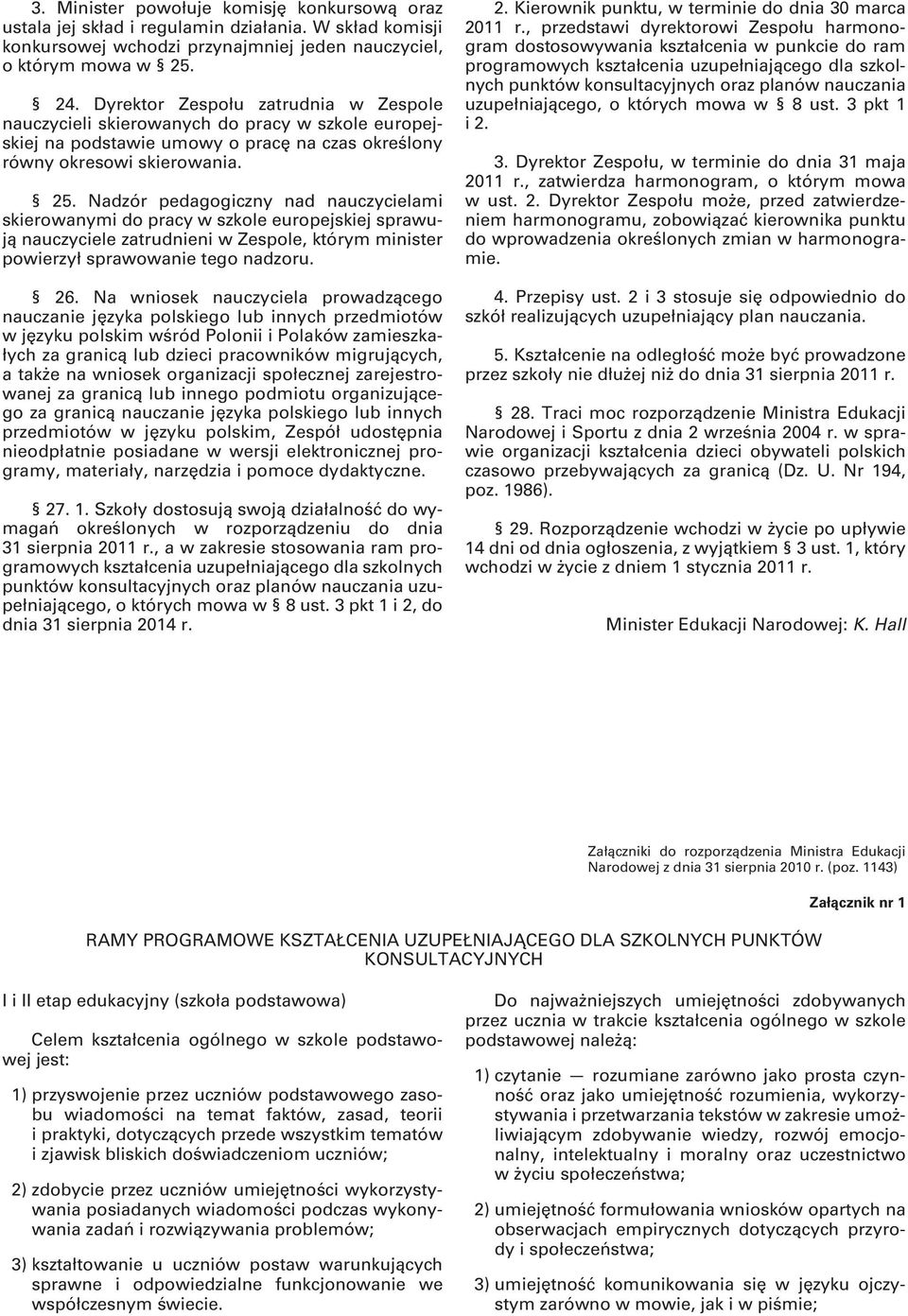 Nadzór pedagogiczny nad nauczycielami skierowanymi do pracy w szkole europejskiej sprawują nauczyciele zatrudnieni w Zespole, którym minister powierzył sprawowanie tego nadzoru. 26.