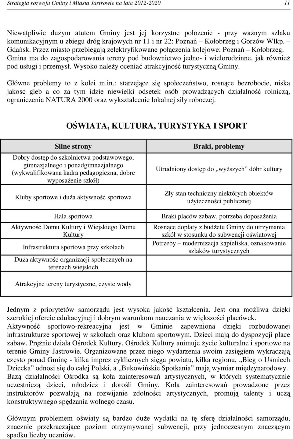 Gmina ma do zagospodarowania tereny pod budownictwo jedno- i wielorodzinne, jak również pod usługi i przemysł. Wysoko należy oceniać atrakcyjność turystyczną Gminy. Główne problemy to z kolei m.in.: