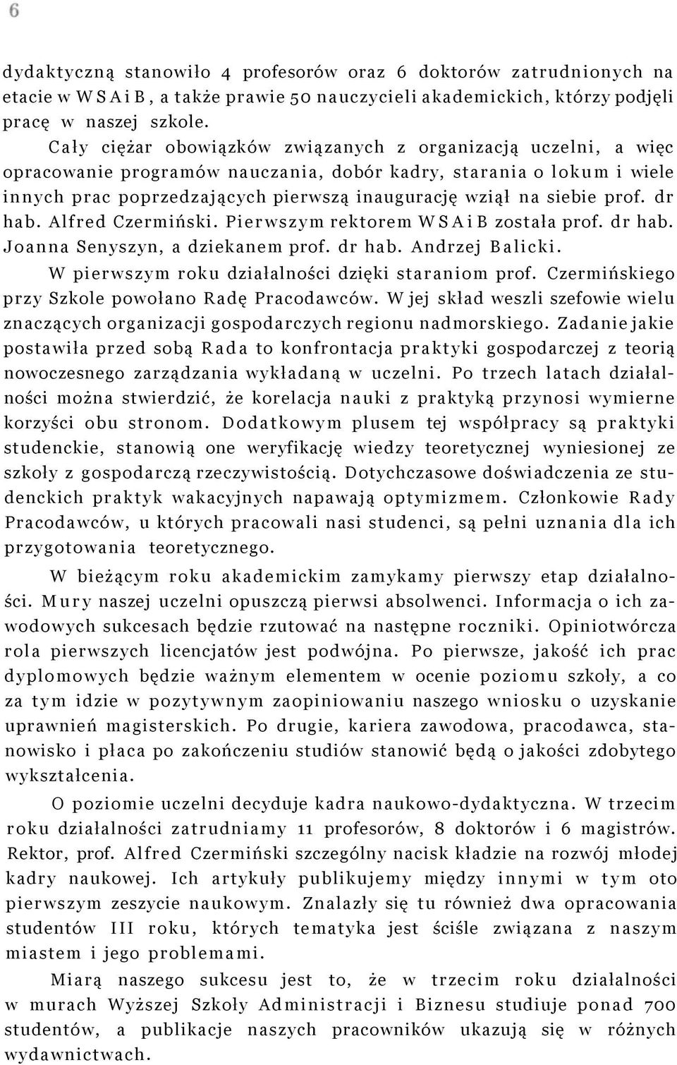 prof. dr hab. Alfred Czermiński. Pierwszym rektorem WSAiB została prof. dr hab. Joanna Senyszyn, a dziekanem prof. dr hab. Andrzej Balicki. W pierwszym roku działalności dzięki staraniom prof.