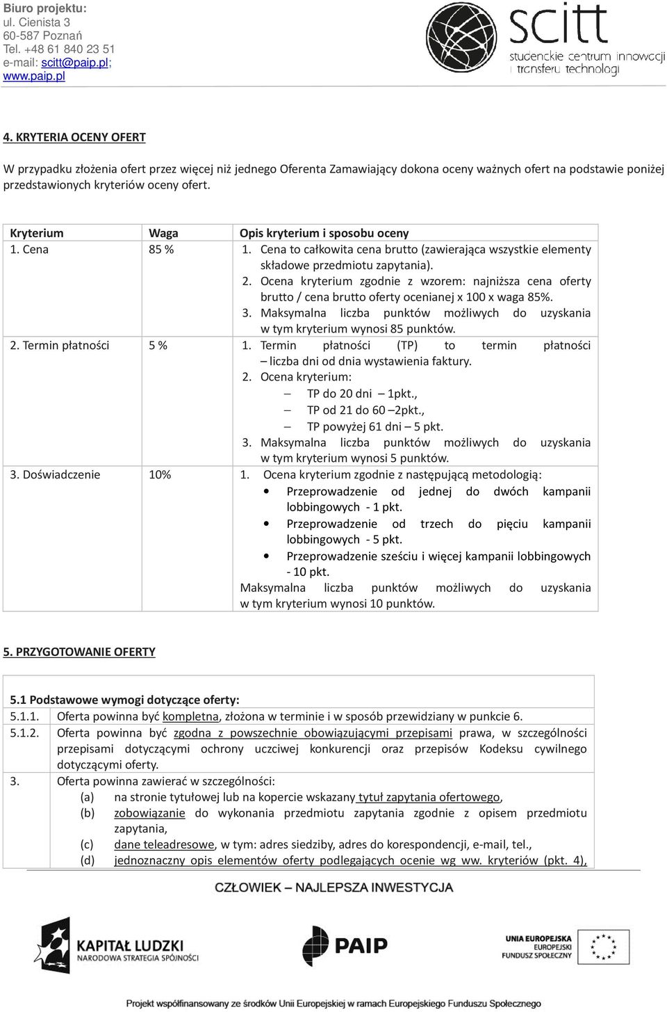 Ocena kryterium zgodnie z wzorem: najniższa cena oferty brutto / cena brutto oferty ocenianej x 100 x waga 85%. 3. Maksymalna liczba punktów możliwych do uzyskania w tym kryterium wynosi 85 punktów.