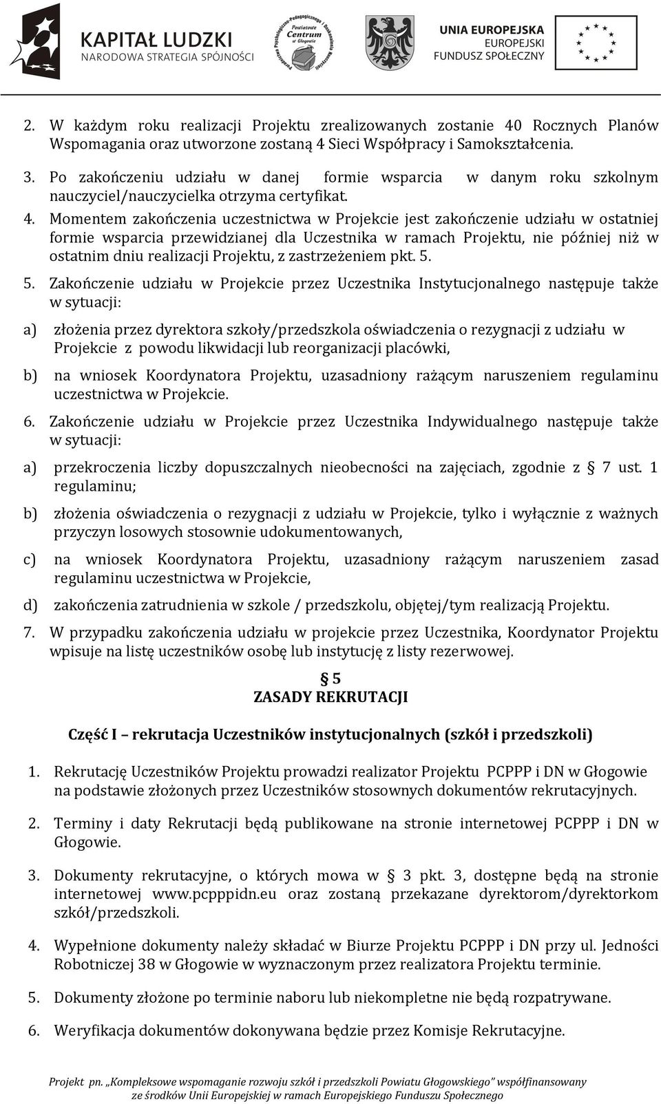 Momentem zakończenia uczestnictwa w Projekcie jest zakończenie udziału w ostatniej formie wsparcia przewidzianej dla Uczestnika w ramach Projektu, nie później niż w ostatnim dniu realizacji Projektu,