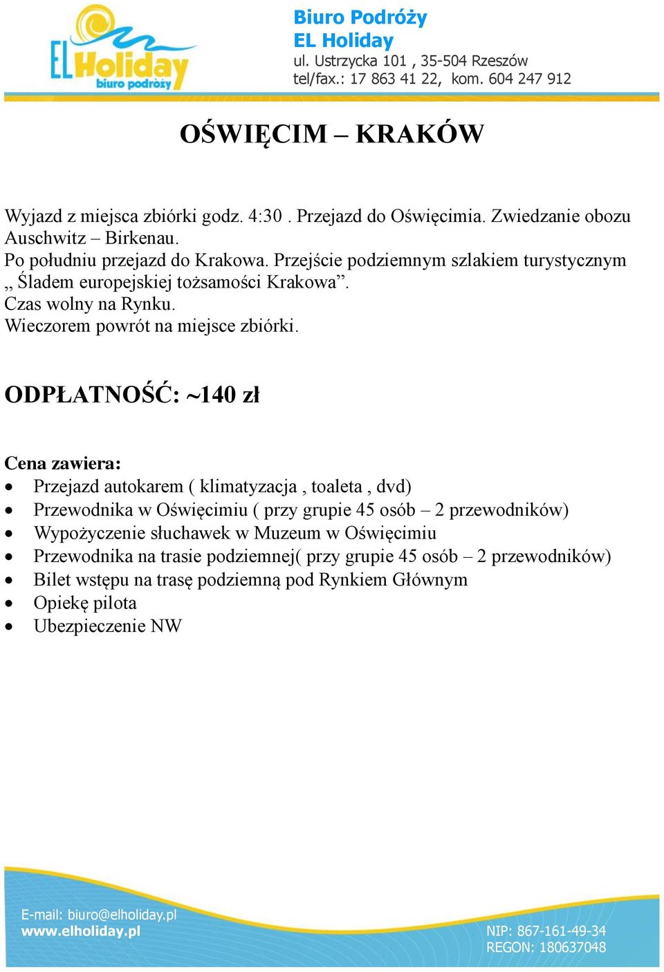 ODPŁATNOŚĆ: ~140 zł Przejazd autokarem ( klimatyzacja, toaleta, dvd) Przewodnika w Oświęcimiu ( przy grupie 45 osób 2 przewodników) Wypożyczenie