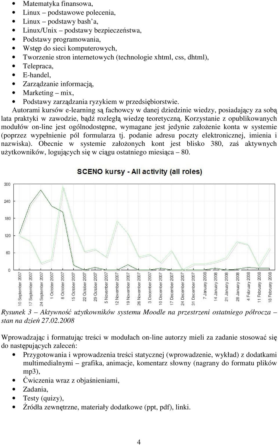 Autorami kursów e-learning są fachowcy w danej dziedzinie wiedzy, posiadający za sobą lata praktyki w zawodzie, bądź rozległą wiedzę teoretyczną.