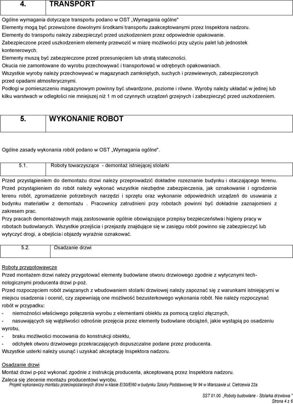 Zabezpieczone przed uszkodzeniem elementy przewozić w miarę możliwości przy użyciu palet lub jednostek kontenerowych. Elementy muszą być zabezpieczone przed przesunięciem lub utratą stateczności.