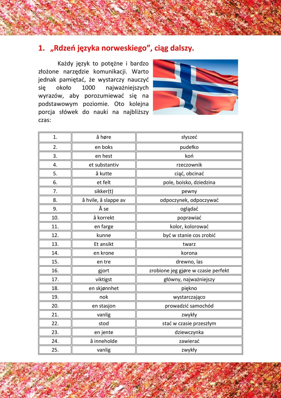 å høre słyszeć 2. en boks pudełko 3. en hest koń 4. et substantiv rzeczownik 5. å kutte ciąć, obcinać 6. et felt pole, boisko, dziedzina 7. sikker(t) pewny 8.