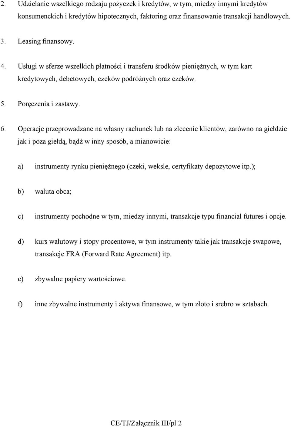 Operacje przeprowadzane na własny rachunek lub na zlecenie klientów, zarówno na giełdzie jak i poza giełdą, bądź w inny sposób, a mianowicie: a) instrumenty rynku pieniężnego (czeki, weksle,