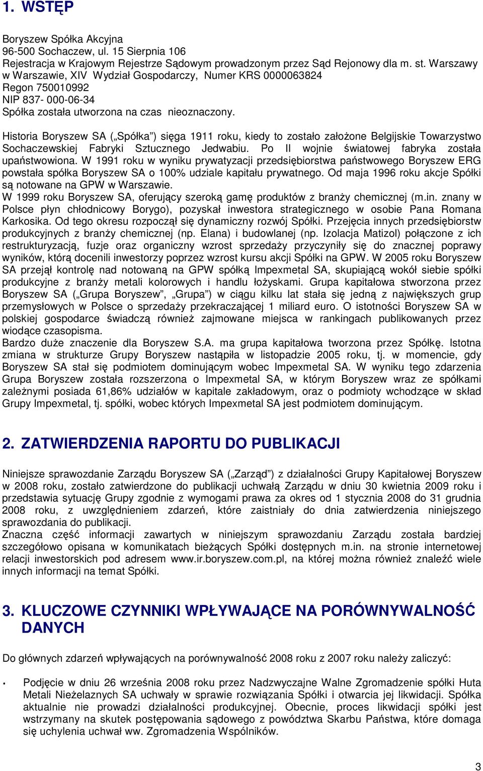 Historia Boryszew SA ( Spółka ) siga 1911 roku, kiedy to zostało załoone Belgijskie Towarzystwo Sochaczewskiej Fabryki Sztucznego Jedwabiu. Po II wojnie wiatowej fabryka została upastwowiona.