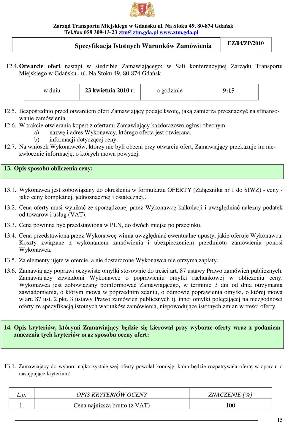 W trakcie otwierania kopert z ofertami Zamawiający kaŝdorazowo ogłosi obecnym: a) nazwę i adres Wykonawcy, którego oferta jest otwierana, b) informacji dotyczącej ceny. 12.7.