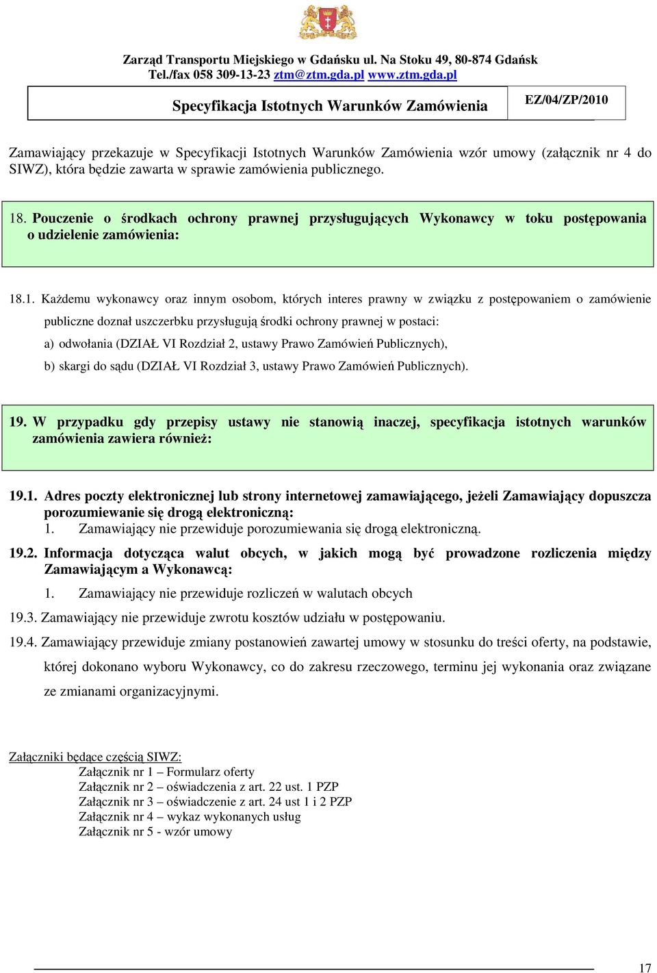 .1. KaŜdemu wykonawcy oraz innym osobom, których interes prawny w związku z postępowaniem o zamówienie publiczne doznał uszczerbku przysługują środki ochrony prawnej w postaci: a) odwołania (DZIAŁ VI