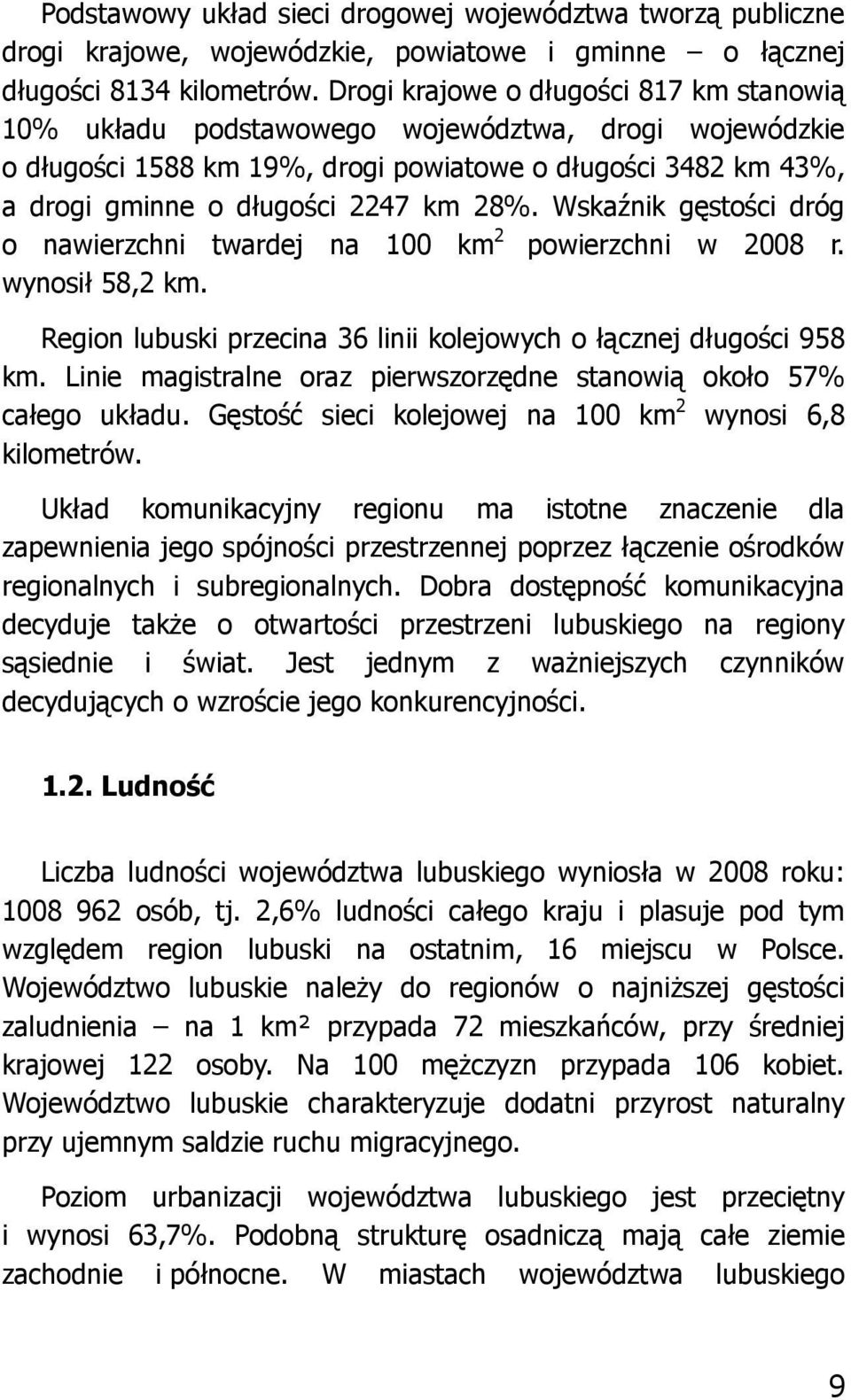 Wskaźnik gęstości dróg o nawierzchni twardej na 100 km 2 powierzchni w 2008 r. wynosił 58,2 km. Region lubuski przecina 36 linii kolejowych o łącznej długości 958 km.