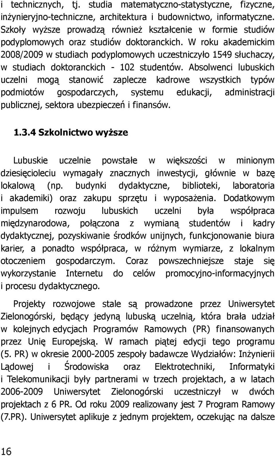 W roku akademickim 2008/2009 w studiach podyplomowych uczestniczyło 1549 słuchaczy, w studiach doktoranckich - 102 studentów.