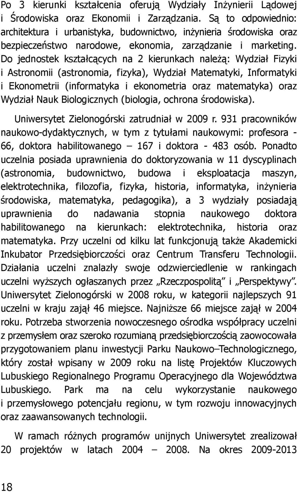 Do jednostek kształcących na 2 kierunkach należą: Wydział Fizyki i Astronomii (astronomia, fizyka), Wydział Matematyki, Informatyki i Ekonometrii (informatyka i ekonometria oraz matematyka) oraz