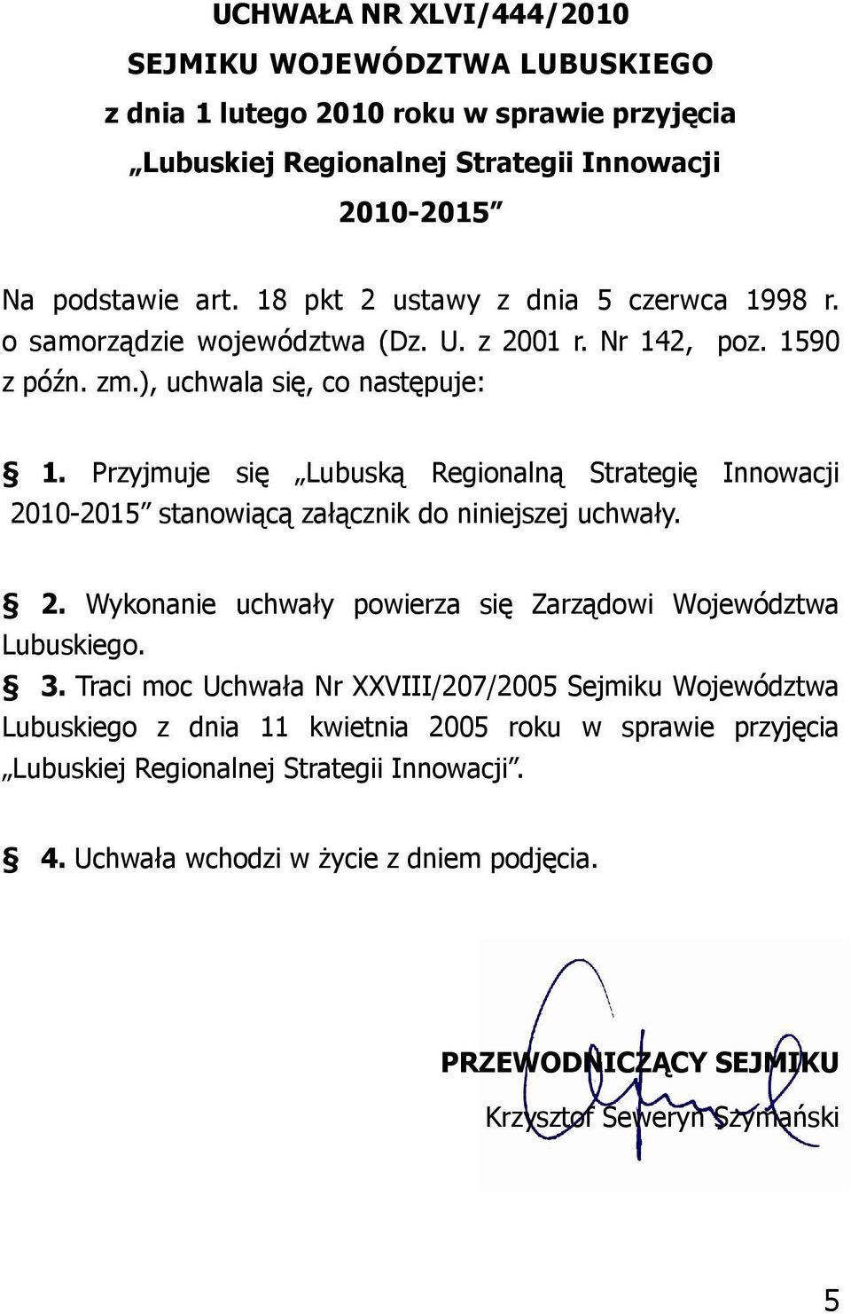 Przyjmuje się Lubuską Regionalną Strategię Innowacji 2010-2015 stanowiącą załącznik do niniejszej uchwały. 2. Wykonanie uchwały powierza się Zarządowi Województwa Lubuskiego. 3.