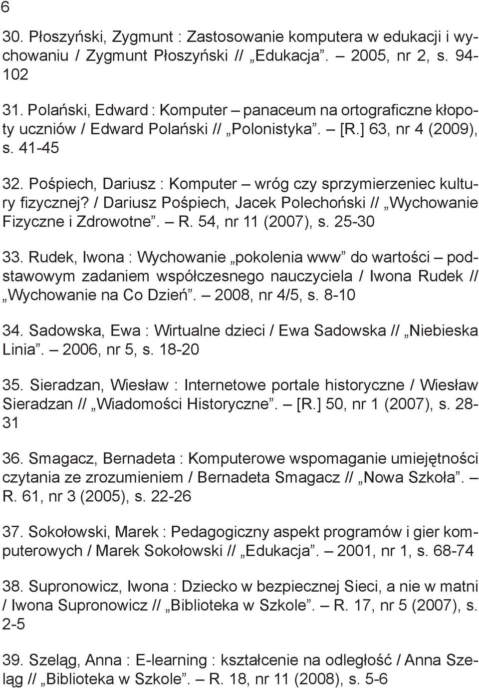 Pośpiech, Dariusz : Komputer wróg czy sprzymierzeniec kultury fizycznej? / Dariusz Pośpiech, Jacek Polechoński // Wychowanie Fizyczne i Zdrowotne. R. 54, nr 11 (2007), s. 25-30 33.