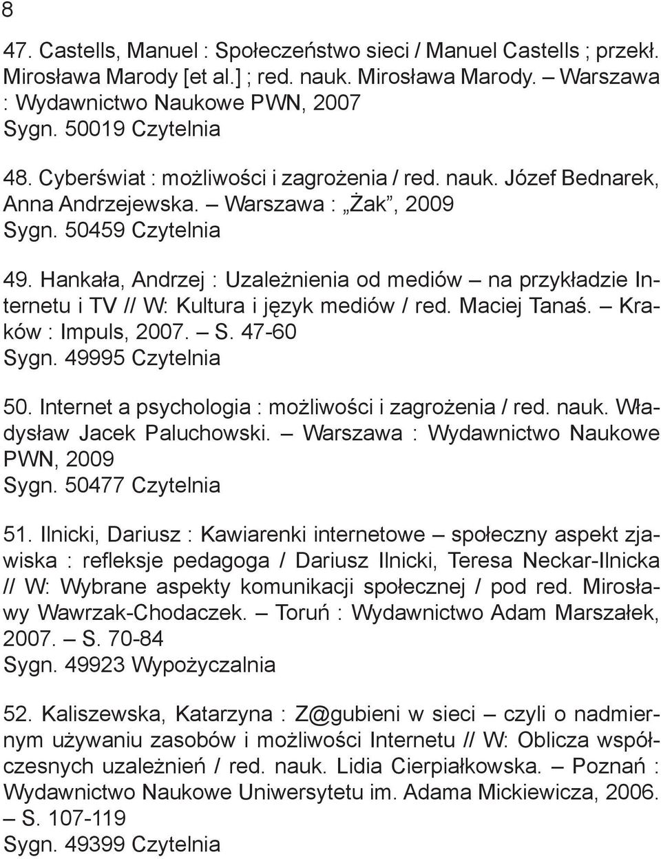 Hankała, Andrzej : Uzależnienia od mediów na przykładzie Internetu i TV // W: Kultura i język mediów / red. Maciej Tanaś. Kraków : Impuls, 2007. S. 47-60 Sygn. 49995 Czytelnia 50.