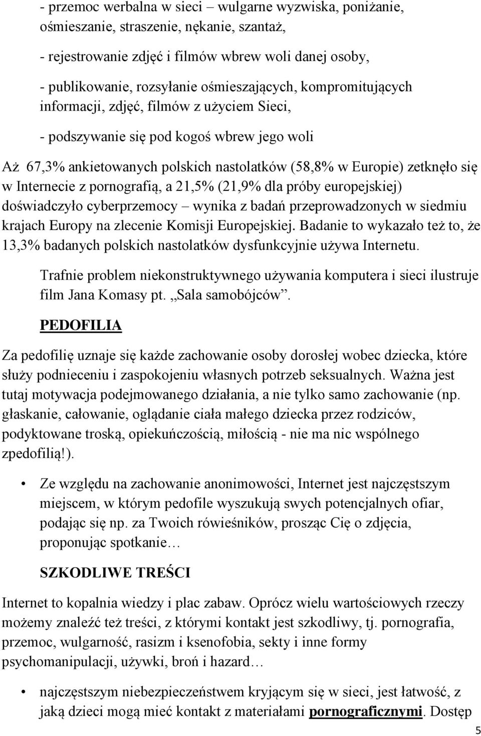 pornografią, a 21,5% (21,9% dla próby europejskiej) doświadczyło cyberprzemocy wynika z badań przeprowadzonych w siedmiu krajach Europy na zlecenie Komisji Europejskiej.