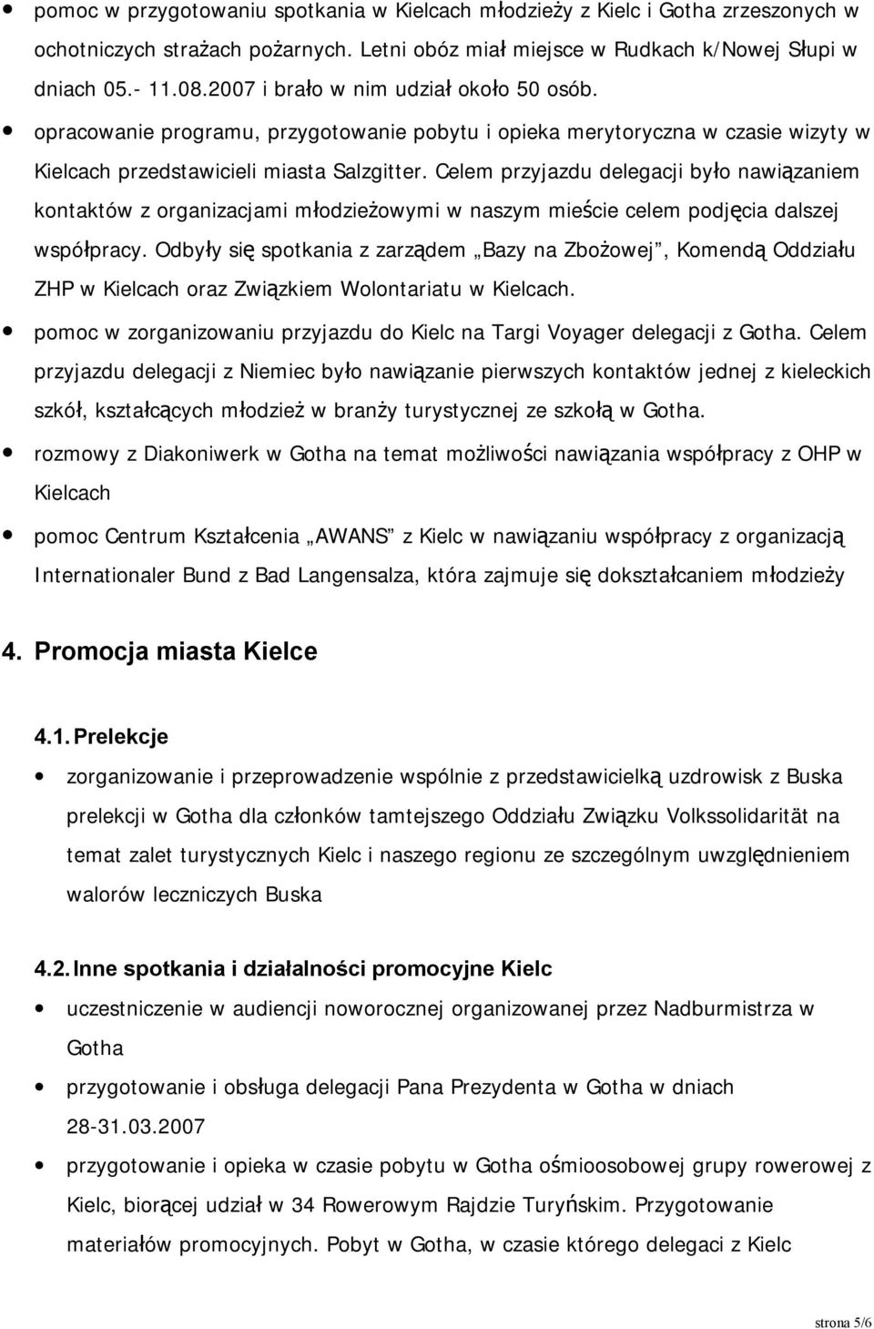 Celem przyjazdu delegacji było nawiązaniem kontaktów z organizacjami młodzieżowymi w naszym mieście celem podjęcia dalszej współpracy.