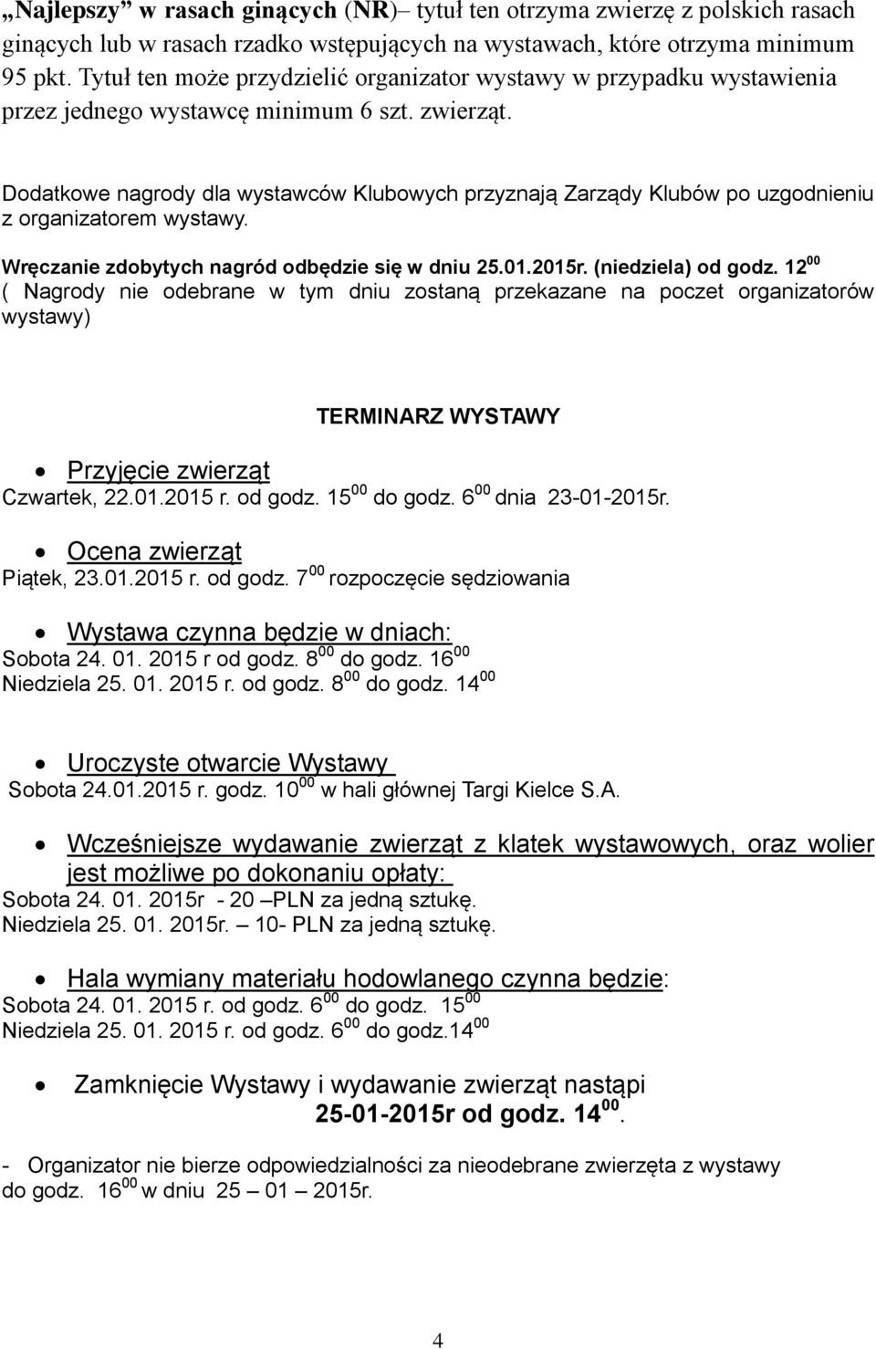 Dodatkowe nagrody dla wystawców Klubowych przyznają Zarządy Klubów po uzgodnieniu z organizatorem wystawy. Wręczanie zdobytych nagród odbędzie się w dniu 25.01.2015r. (niedziela) od godz.